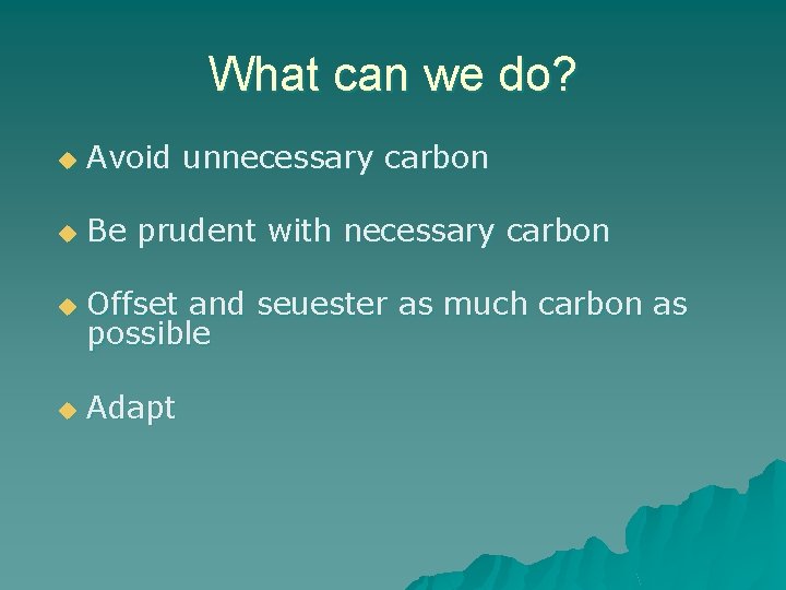 What can we do? u Avoid unnecessary carbon u Be prudent with necessary carbon