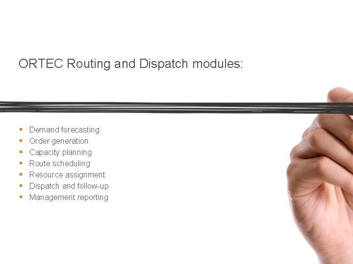 ORTEC Routing and Dispatch modules: § § § § Demand forecasting Order generation Capacity