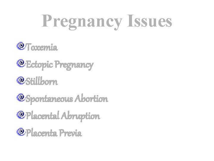 Pregnancy Issues Toxemia Ectopic Pregnancy Stillborn Spontaneous Abortion Placental Abruption Placenta Previa 