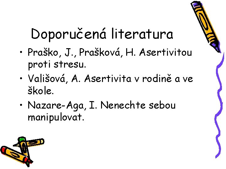 Doporučená literatura • Praško, J. , Prašková, H. Asertivitou proti stresu. • Vališová, A.