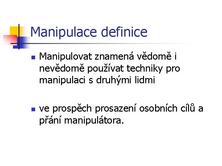 Manipulace definice n n Manipulovat znamená vědomě i nevědomě používat techniky pro manipulaci s