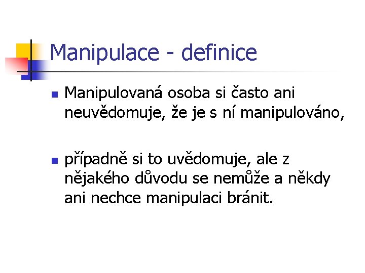 Manipulace - definice n n Manipulovaná osoba si často ani neuvědomuje, že je s