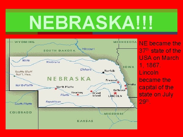NEBRASKA!!! NE became the 37 th state of the USA on March 1, 1867.