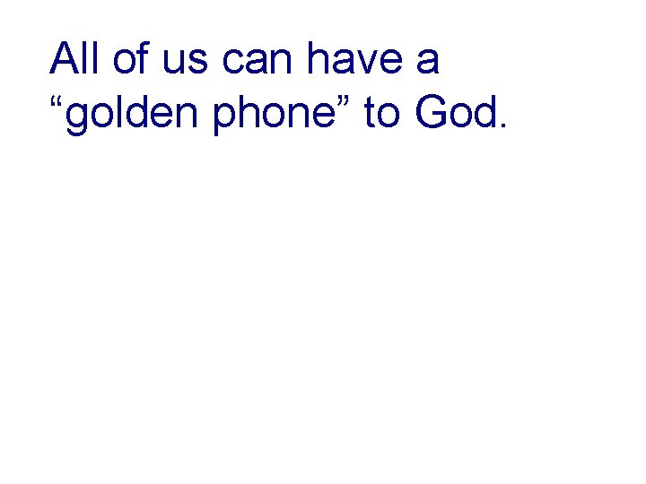 All of us can have a “golden phone” to God. 