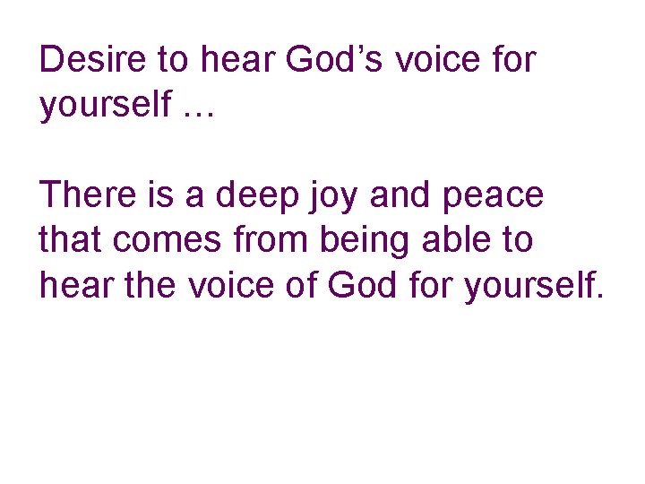 Desire to hear God’s voice for yourself … There is a deep joy and