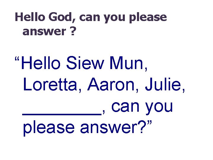 Hello God, can you please answer ? “Hello Siew Mun, Loretta, Aaron, Julie, ____,