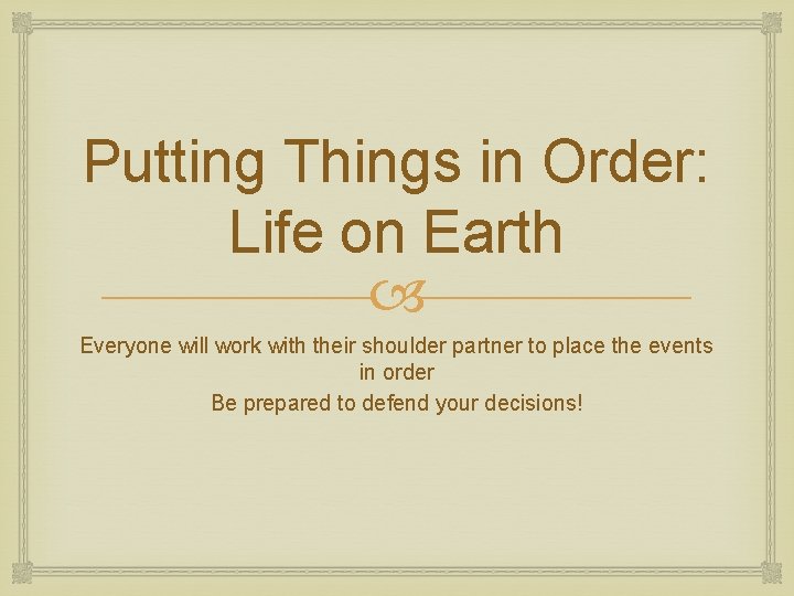 Putting Things in Order: Life on Earth Everyone will work with their shoulder partner