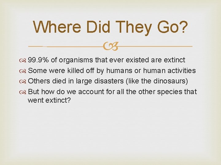 Where Did They Go? 99. 9% of organisms that ever existed are extinct Some