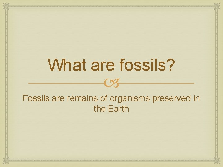What are fossils? Fossils are remains of organisms preserved in the Earth 