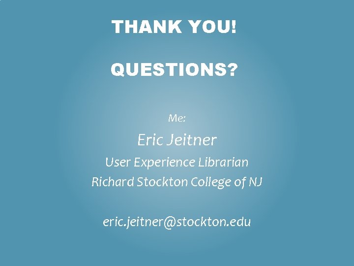 THANK YOU! QUESTIONS? Me: Eric Jeitner User Experience Librarian Richard Stockton College of NJ