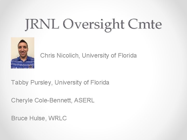 JRNL Oversight Cmte Chris Nicolich, University of Florida Tabby Pursley, University of Florida Cheryle