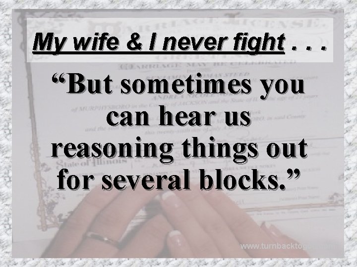 My wife & I never fight. . . “But sometimes you can hear us