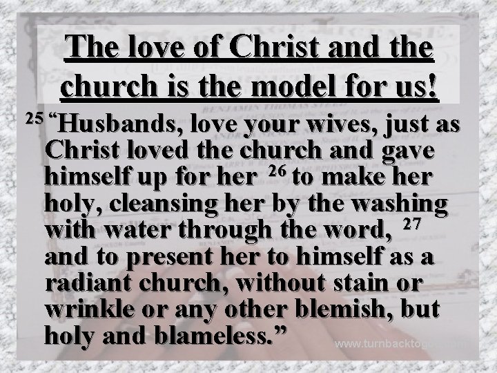 The love of Christ and the church is the model for us! 25 “Husbands,