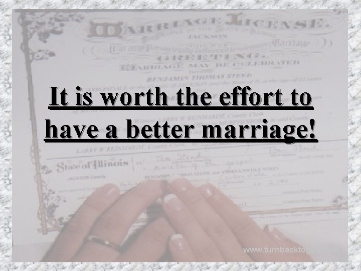 It is worth the effort to have a better marriage! www. turnbacktogod. com 