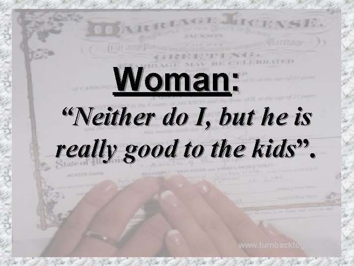 Woman: “Neither do I, but he is really good to the kids”. www. turnbacktogod.