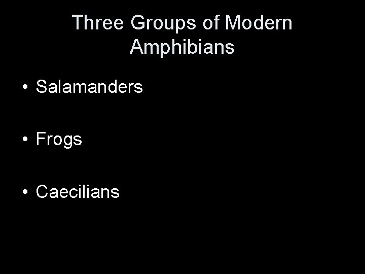 Three Groups of Modern Amphibians • Salamanders • Frogs • Caecilians 