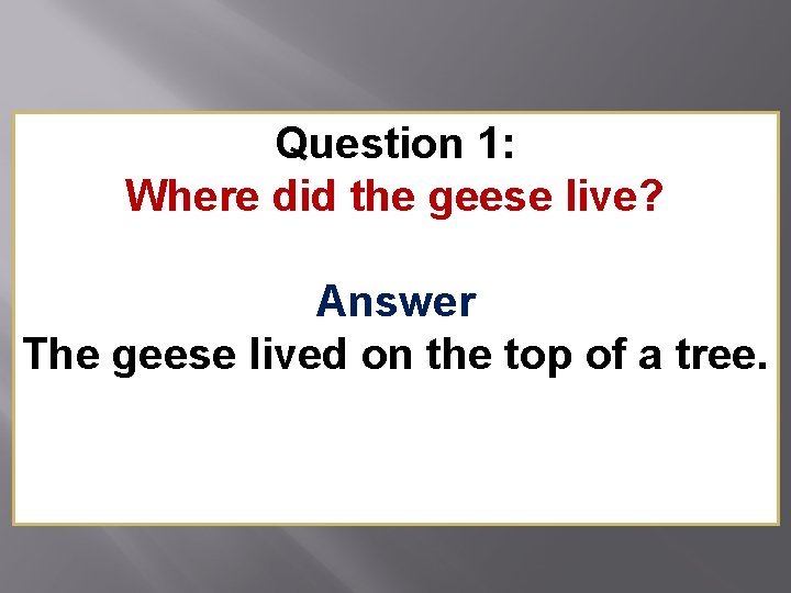 Question 1: Where did the geese live? Answer The geese lived on the top