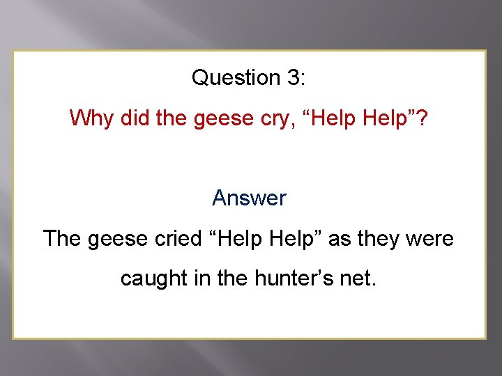 Question 3: Why did the geese cry, “Help”? Answer The geese cried “Help” as