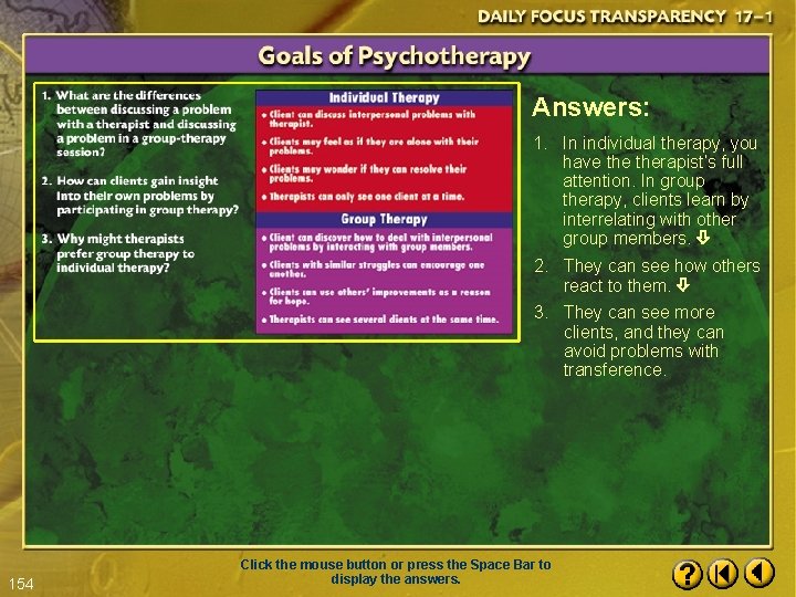 Answers: 1. In individual therapy, you have therapist’s full attention. In group therapy, clients