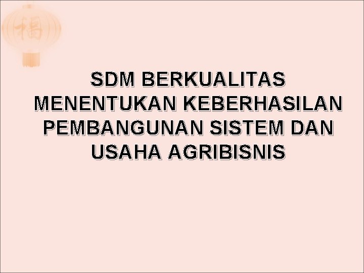 SDM BERKUALITAS MENENTUKAN KEBERHASILAN PEMBANGUNAN SISTEM DAN USAHA AGRIBISNIS 