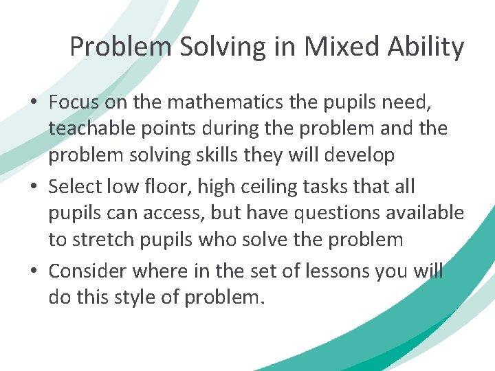 Problem Solving in Mixed Ability • Focus on the mathematics the pupils need, teachable