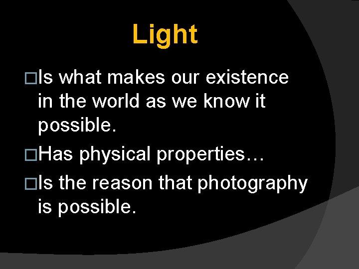 Light �Is what makes our existence in the world as we know it possible.