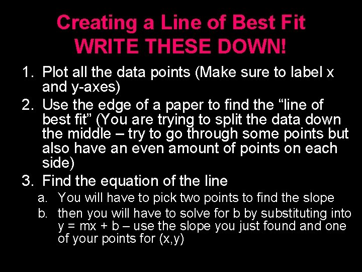Creating a Line of Best Fit WRITE THESE DOWN! 1. Plot all the data Creating a Line of Best Fit WRITE THESE DOWN! 1. Plot all the data