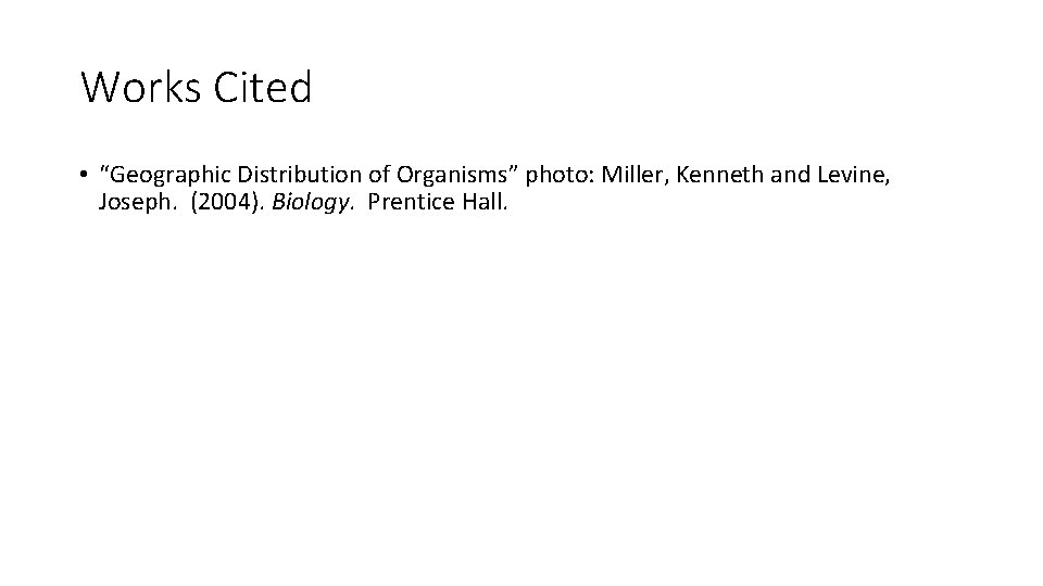 Works Cited • “Geographic Distribution of Organisms” photo: Miller, Kenneth and Levine, Joseph. (2004).