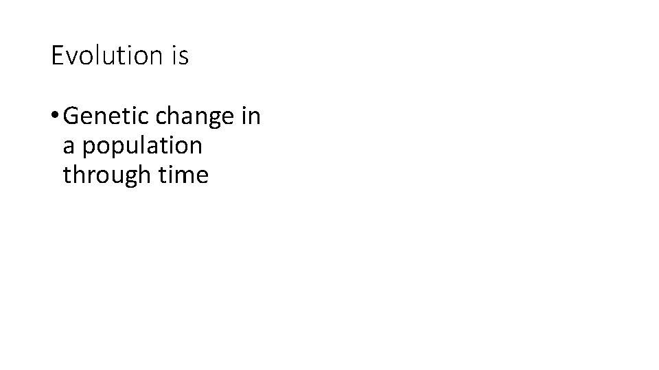 Evolution is • Genetic change in a population through time 