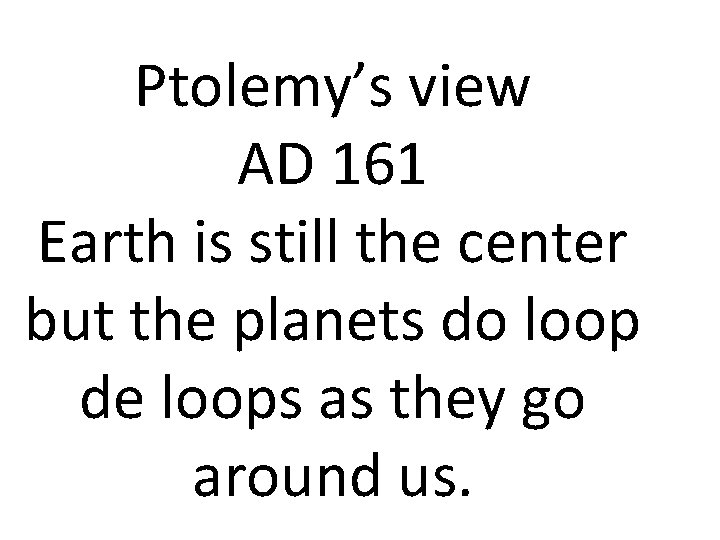 Ptolemy’s view AD 161 Earth is still the center but the planets do loop