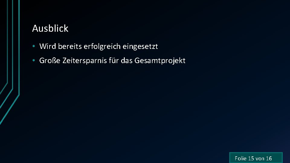 Ausblick • Wird bereits erfolgreich eingesetzt • Große Zeitersparnis für das Gesamtprojekt Folie 15