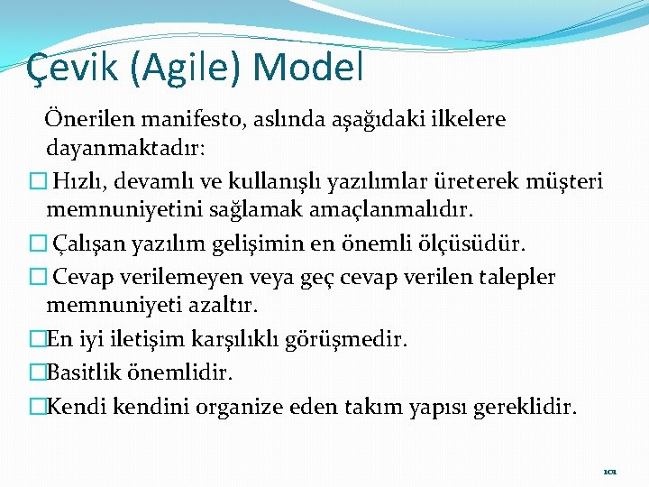 Çevik (Agile) Model Önerilen manifesto, aslında aşağıdaki ilkelere dayanmaktadır: � Hızlı, devamlı ve kullanışlı