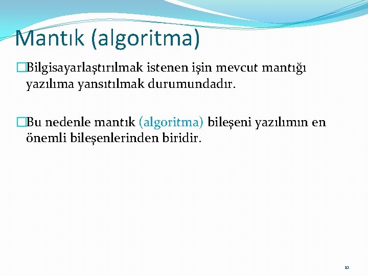 Mantık (algoritma) �Bilgisayarlaştırılmak istenen işin mevcut mantığı yazılıma yansıtılmak durumundadır. �Bu nedenle mantık (algoritma)