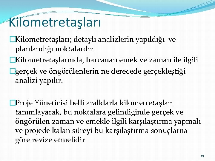 Kilometretaşları �Kilometretaşları; detaylı analizlerin yapıldığı ve planlandığı noktalardır. �Kilometretaşlarında, harcanan emek ve zaman ile