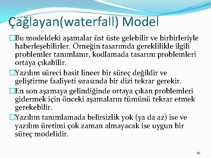 Çağlayan(waterfall) Model �Bu modeldeki aşamalar üste gelebilir ve birbirleriyle haberleşebilirler. Örneğin tasarımda gereklilikle ilgili