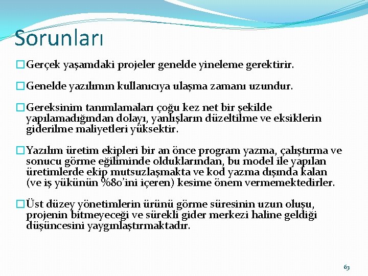 Sorunları �Gerçek yaşamdaki projeler genelde yineleme gerektirir. �Genelde yazılımın kullanıcıya ulaşma zamanı uzundur. �Gereksinim