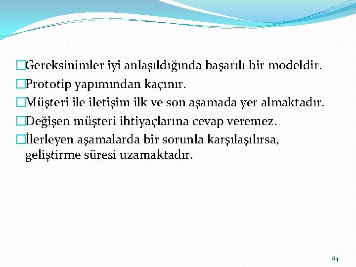 �Gereksinimler iyi anlaşıldığında başarılı bir modeldir. �Prototip yapımından kaçınır. �Müşteri iletişim ilk ve son