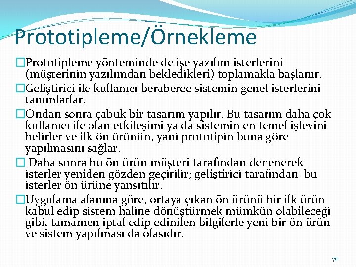 Prototipleme/Örnekleme �Prototipleme yönteminde de işe yazılım isterlerini (müşterinin yazılımdan bekledikleri) toplamakla başlanır. �Geliştirici ile