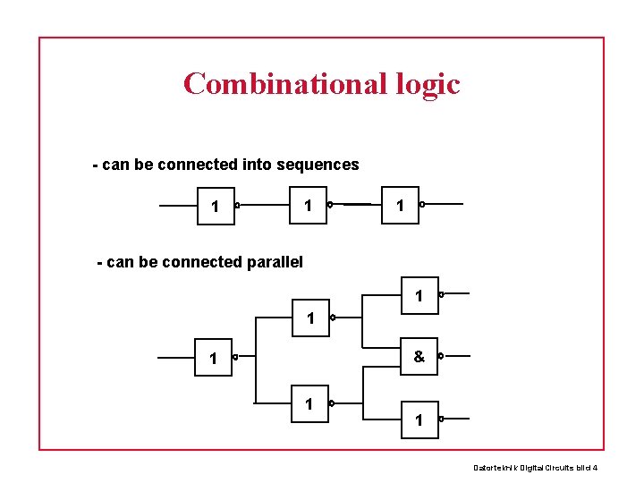 Combinational logic - can be connected into sequences 1 1 1 - can be