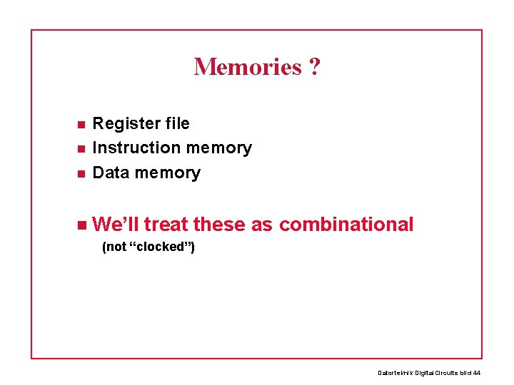 Memories ? Register file Instruction memory Data memory We’ll treat these as combinational (not