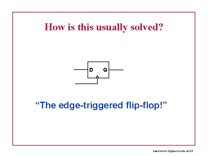 How is this usually solved? D Q “The edge-triggered flip-flop!” Datorteknik Digital. Circuits bild