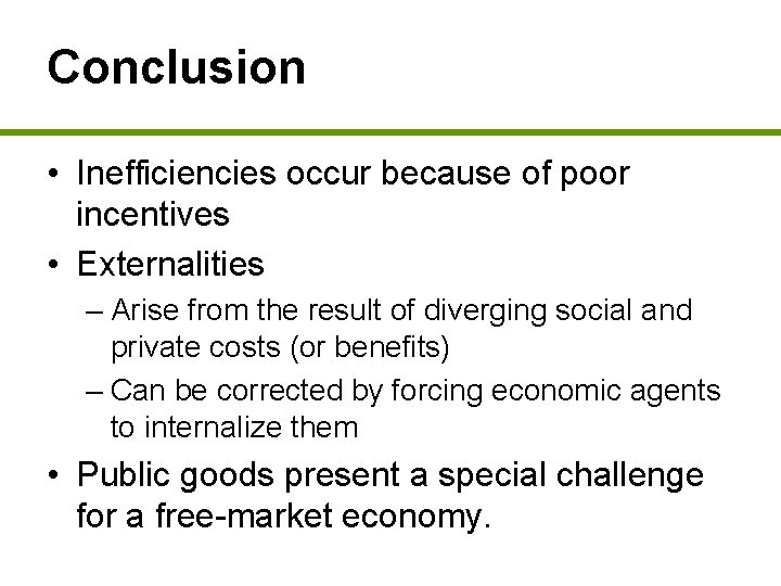Conclusion • Inefficiencies occur because of poor incentives • Externalities – Arise from the