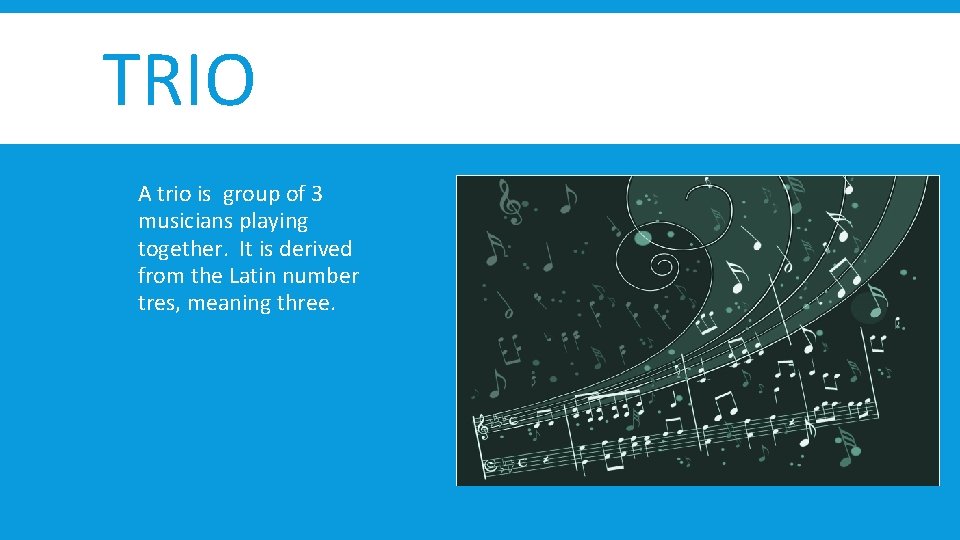 TRIO A trio is group of 3 musicians playing together. It is derived from