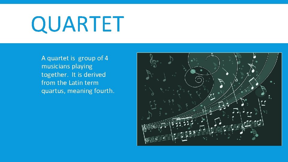 QUARTET A quartet is group of 4 musicians playing together. It is derived from