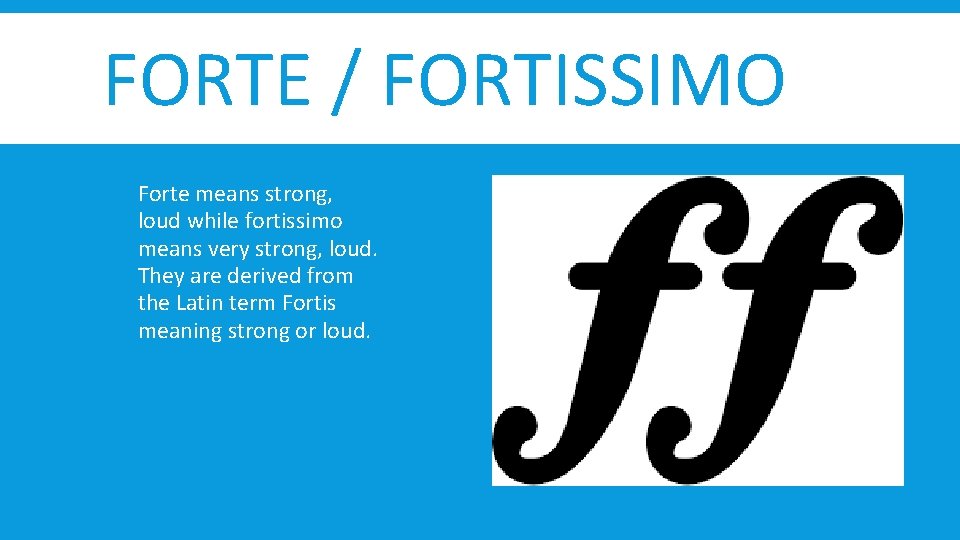 FORTE / FORTISSIMO Forte means strong, loud while fortissimo means very strong, loud. They