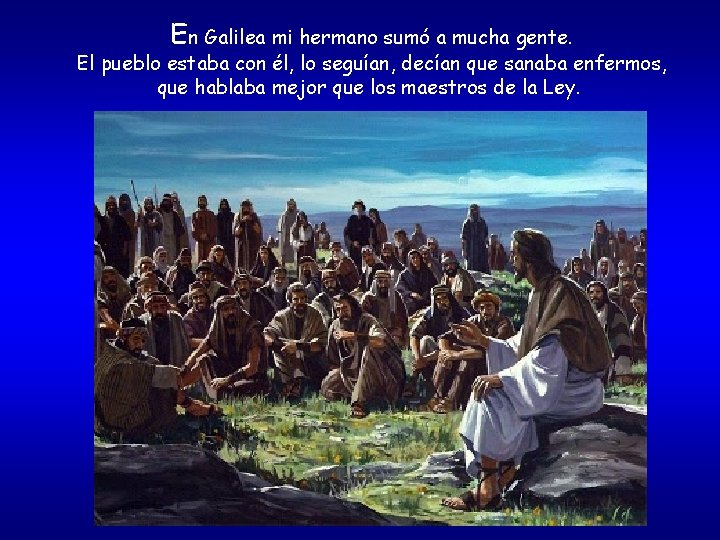 En Galilea mi hermano sumó a mucha gente. El pueblo estaba con él, lo