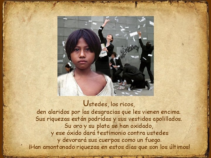 Ustedes, los ricos, den alaridos por las desgracias que les vienen encima. Sus riquezas