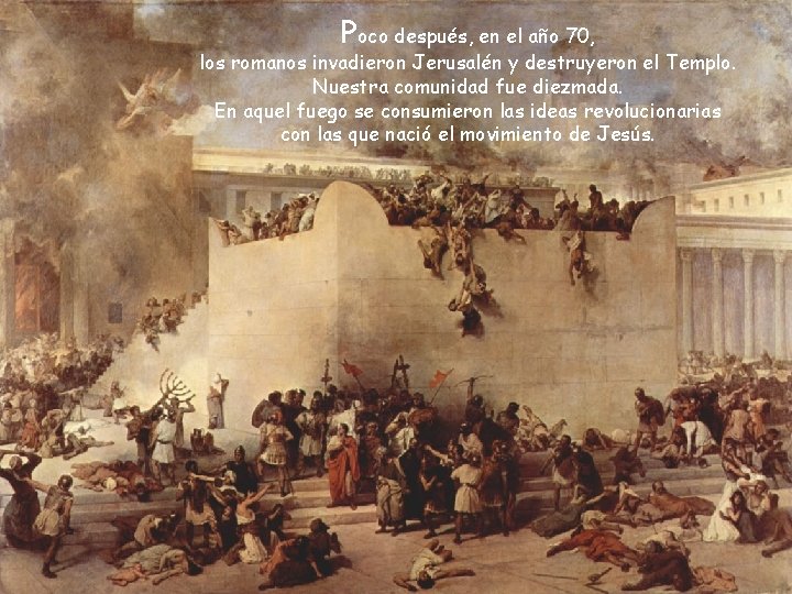 Poco después, en el año 70, los romanos invadieron Jerusalén y destruyeron el Templo.