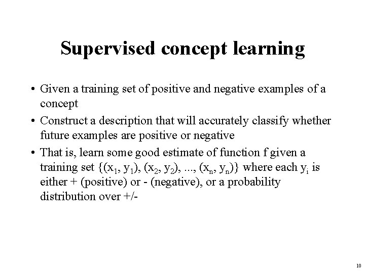 Supervised concept learning • Given a training set of positive and negative examples of
