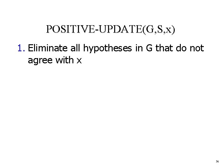 POSITIVE-UPDATE(G, S, x) 1. Eliminate all hypotheses in G that do not agree with
